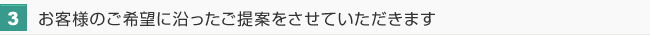 お客様のご希望に沿ったご提案をさせていただきます
