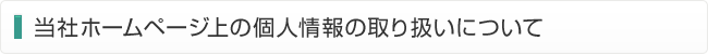 当社ホームページ上の個人情報の取り扱いについて