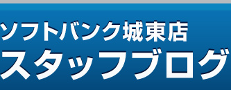 ソフトバンク城東店スタッフブログ